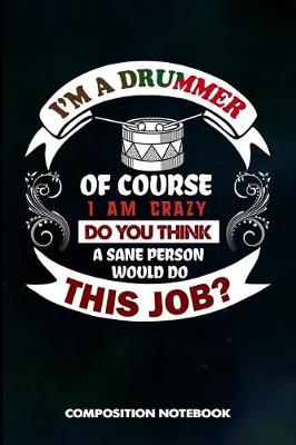 Book cover for I Am a Drummer of Course I Am Crazy Do You Think a Sane Person Would Do This Job