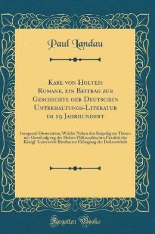 Cover of Karl von Holteis Romane, ein Beitrag zur Geschichte der Deutschen Unterhaltungs-Literatur im 19 Jahrhundert: Inaugural-Dissertation, Welche Neben den Beigefügten Thesen mit Genehmigung der Hohen Philosophischen Fakultät der Königl. Universität Breslau zur