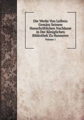 Book cover for Die Werke Von Leibniz Gemäss Seinem Hanschriftlichen Nachlasse in Der Königlichen Bibliothek Zu Hannover Volume 1