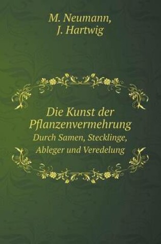 Cover of Die Kunst der Pflanzenvermehrung Durch Samen, Stecklinge, Ableger und Veredelung