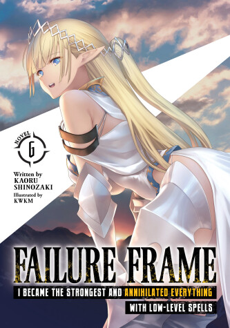 Cover of Failure Frame: I Became the Strongest and Annihilated Everything With Low-Level Spells (Light Novel) Vol. 6