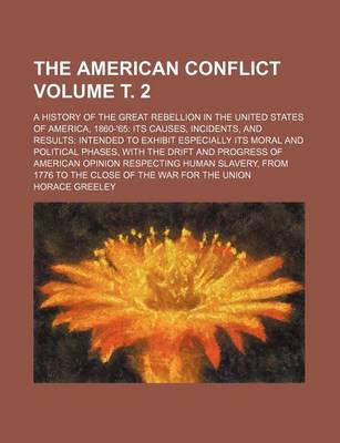 Book cover for The American Conflict; A History of the Great Rebellion in the United States of America, 1860-'65 Its Causes, Incidents, and Results Intended to Exhibit Especially Its Moral and Political Phases, with the Drift and Progress of Volume . 2