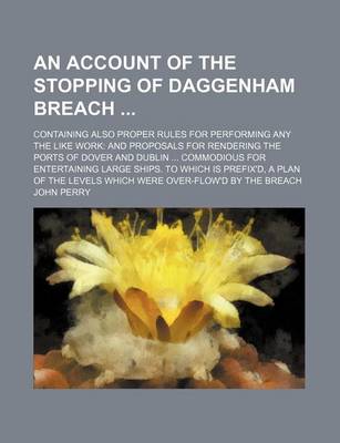 Book cover for An Account of the Stopping of Daggenham Breach; Containing Also Proper Rules for Performing Any the Like Work and Proposals for Rendering the Ports O