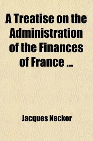 Cover of A Treatise on the Administration of the Finances of France (Volume 2)