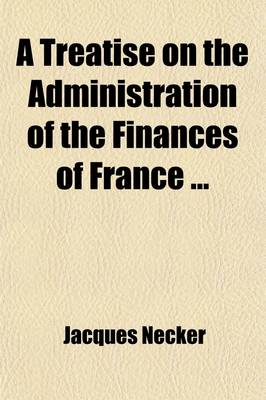 Book cover for A Treatise on the Administration of the Finances of France (Volume 2)