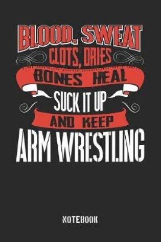 Cover of Blood clots sweat dries bones heal. Suck it up and keep Arm Wrestling