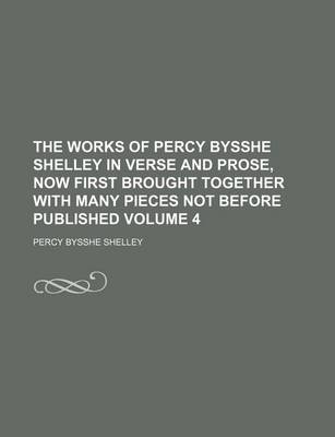 Book cover for The Works of Percy Bysshe Shelley in Verse and Prose, Now First Brought Together with Many Pieces Not Before Published Volume 4