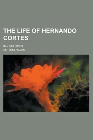 Cover of The Life of Hernando Cortes; In 2 Volumes