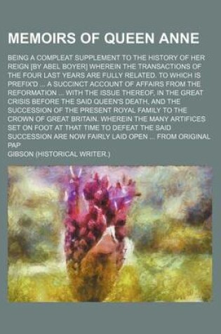 Cover of Memoirs of Queen Anne; Being a Compleat Supplement to the History of Her Reign [By Abel Boyer] Wherein the Transactions of the Four Last Years Are Fully Related. to Which Is Prefix'd ... a Succinct Account of Affairs from the Reformation ... with the Issue