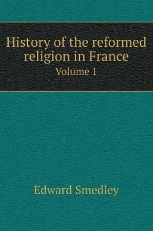 Cover of History of the reformed religion in France Volume 1