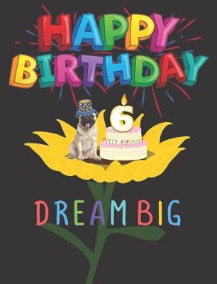 Book cover for Happy Birthday 6 Years Old Dream Big