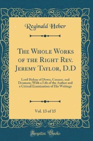 Cover of The Whole Works of the Right Rev. Jeremy Taylor, D.D, Vol. 13 of 15