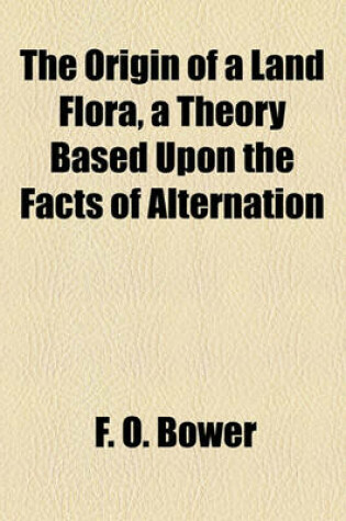 Cover of The Origin of a Land Flora, a Theory Based Upon the Facts of Alternation