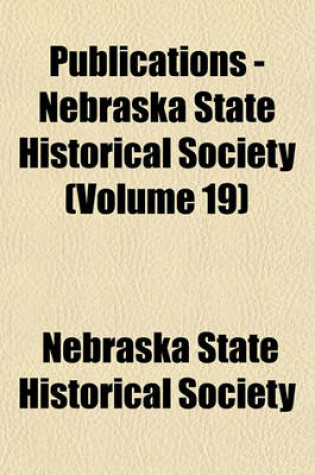 Cover of Publications - Nebraska State Historical Society (Volume 19)