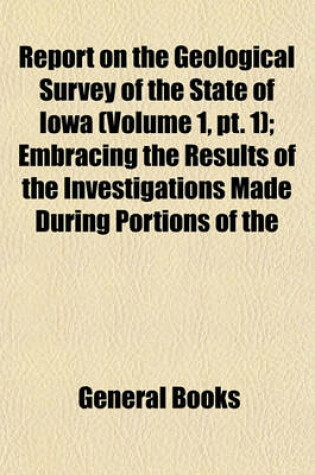 Cover of Report on the Geological Survey of the State of Iowa (Volume 1, PT. 1); Embracing the Results of the Investigations Made During Portions of the Years 1855, 56 & 57