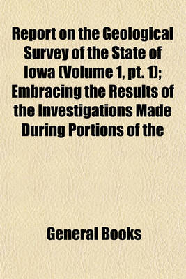 Book cover for Report on the Geological Survey of the State of Iowa (Volume 1, PT. 1); Embracing the Results of the Investigations Made During Portions of the Years 1855, 56 & 57