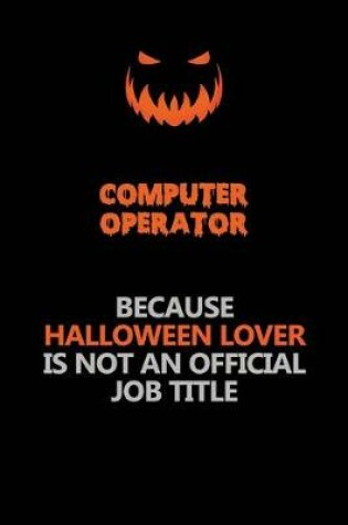 Cover of Computer Operator Because Halloween Lover Is Not An Official Job Title