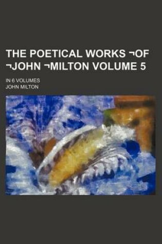 Cover of The Poetical Works -Of -John -Milton Volume 5; In 6 Volumes