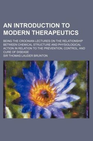 Cover of An Introduction to Modern Therapeutics; Being the Croonian Lectures on the Relationship Between Chemical Structure and Physiological Action in Relati