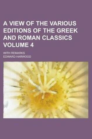 Cover of A View of the Various Editions of the Greek and Roman Classics; With Remarks Volume 4