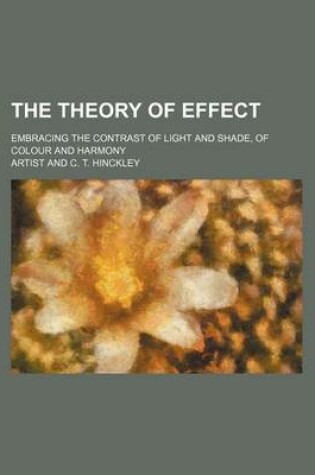 Cover of The Theory of Effect; Embracing the Contrast of Light and Shade, of Colour and Harmony