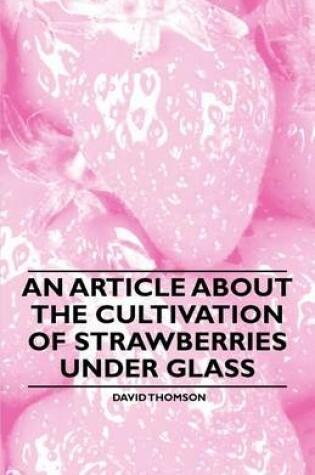 Cover of An Article About the Cultivation of Strawberries Under Glass