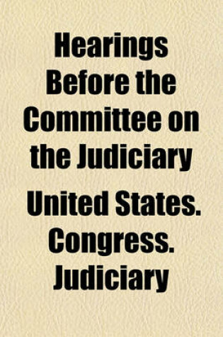 Cover of Hearings Before the Committee on the Judiciary; House of Representatives, Sixty-Second Congress, Second Session, in Relation to the Conduct of Robert W. Archbald