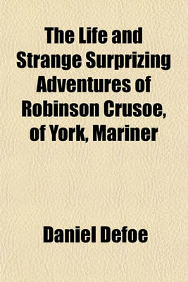 Book cover for The Life and Strange Surprizing Adventures of Robinson Crusoe, of York, Mariner; Who Lived Eight and Twenty Years All Alone in an Un-Inhabited Island on the Coast of America, Near the Mouth of the Great River of Oroonoque