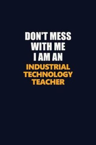 Cover of Don't Mess With Me Because I Am An Industrial Technology Teacher