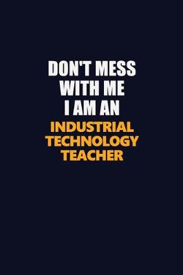 Book cover for Don't Mess With Me Because I Am An Industrial Technology Teacher