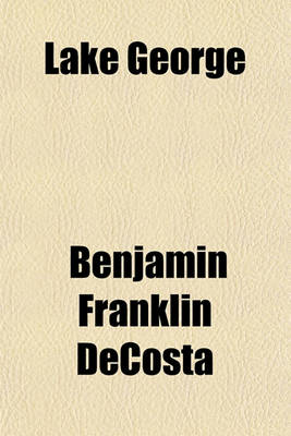 Book cover for Lake George; Its Scenes and Characteristics, with Glimpses of the Olden Times to Which Is Added Some Account of Ticonderoga, with a Description of the Route to Schroon Lake and the Adirondacks with an Appendix, Containing Notes on Lake Champlain