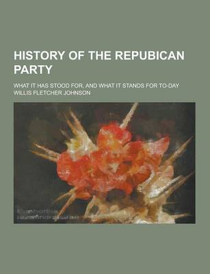 Book cover for History of the Repubican Party; What It Has Stood For, and What It Stands for To-Day