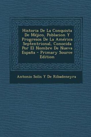 Cover of Historia de La Conquista de Mejico, Poblacion y Progresos de La America Septentrional, Conocida Por El Nombre de Nueva Espana