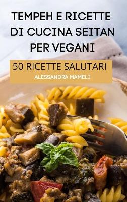 Cover of Tempeh E Ricette Di Cucina Seitan Per Vegani 50 Ricette Salutari