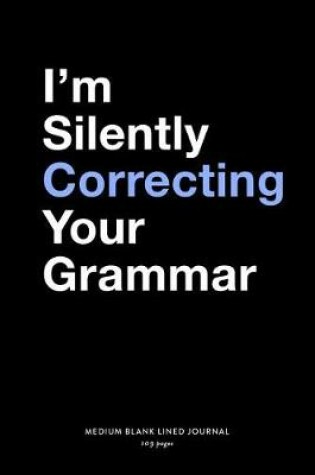 Cover of I'm Silently Correcting Your Grammar, Medium Blank Lined Journal, 109 Pages