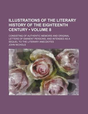 Book cover for Illustrations of the Literary History of the Eighteenth Century (Volume 8); Consisting of Authentic Memoirs and Original Letters of Eminent Persons and Intended as a Sequel to the Literary Anecdotes