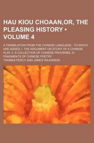Cover of Hau Kiou Choaan, Or, the Pleasing History (Volume 4); A Translation from the Chinese Language to Which Are Added, I. the Argument or Story of a Chinese Play, II. a Collection of Chinese Proverbs, III. Fragments of Chinese Poetry