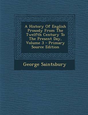 Book cover for A History of English Prosody from the Twelfth Century to the Present Day, Volume 3 - Primary Source Edition