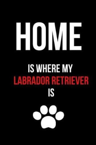 Cover of Home Is Where My Labrador Retriever Is
