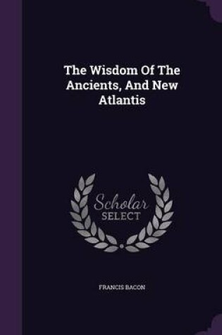 Cover of The Wisdom of the Ancients, and New Atlantis