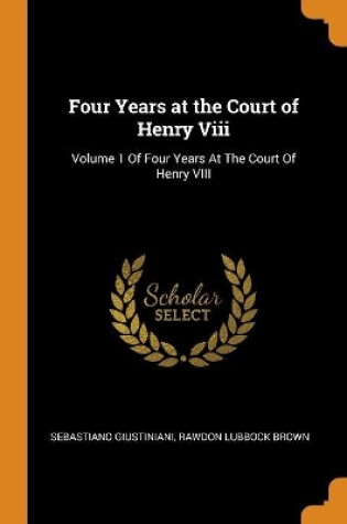 Cover of Four Years at the Court of Henry VIII