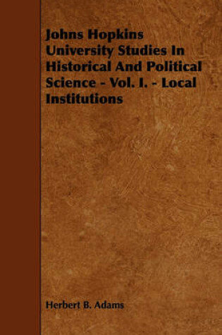 Cover of Johns Hopkins University Studies In Historical And Political Science - Vol. I. - Local Institutions