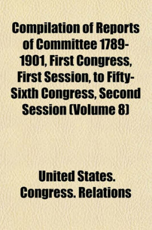 Cover of Compilation of Reports of Committee 1789-1901, First Congress, First Session, to Fifty-Sixth Congress, Second Session (Volume 8)