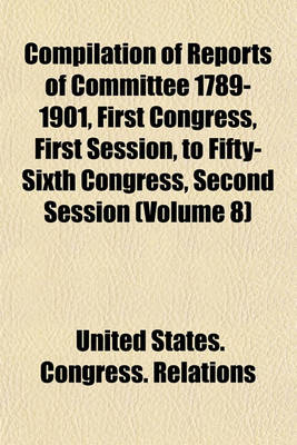 Book cover for Compilation of Reports of Committee 1789-1901, First Congress, First Session, to Fifty-Sixth Congress, Second Session (Volume 8)