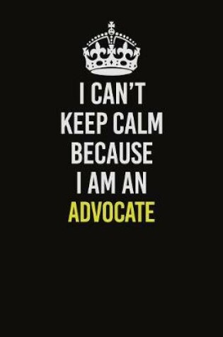 Cover of I Can�t Keep Calm Because I Am An Advocate