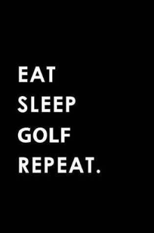 Cover of Eat Sleep Golf Repeat