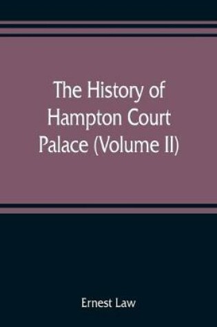 Cover of The history of Hampton Court Palace (Volume II)