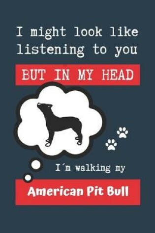 Cover of I Might Look Like Listening to You But in My Head Im Walking My American Pit Bull