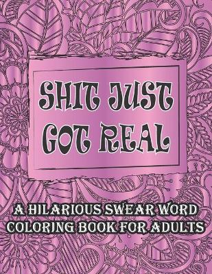 Book cover for Shit Just Got Real-A Hilarious Swear Word Coloring Book For Adults