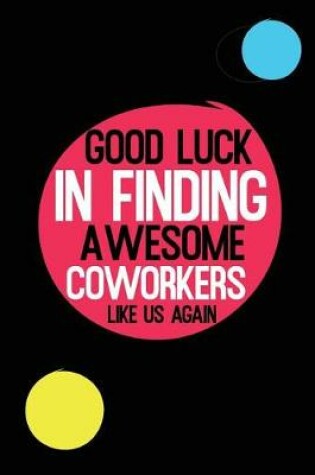 Cover of Good Luck In Finding Awesome Coworkers Like Us Again